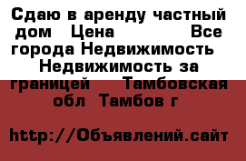 Сдаю в аренду частный дом › Цена ­ 23 374 - Все города Недвижимость » Недвижимость за границей   . Тамбовская обл.,Тамбов г.